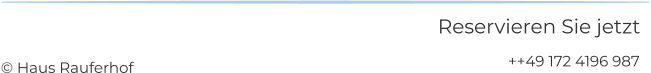 Reservieren Sie jetzt ++49 172 4196 987 © Haus Rauferhof